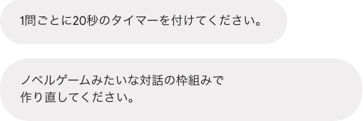 Google Canvasへの指示「1問ごとに20秒のタイマーを付けてください。」「ノベルゲームみたいな対話の枠組みで作り直してください。」